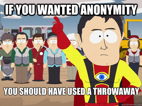 if you wanted anonymity you should have used a throwaway  Captain Hindsight