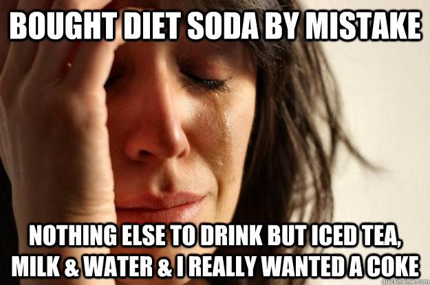 Bought diet soda by mistake nothing else to drink but iced tea, milk & water & I really wanted a coke - Bought diet soda by mistake nothing else to drink but iced tea, milk & water & I really wanted a coke  First World Problems