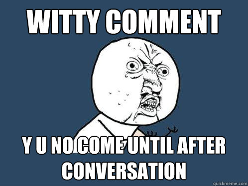 witty comment y u no come until after conversation  Y U No