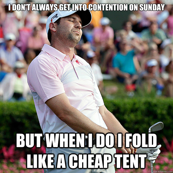 I don't always get into contention on Sunday But when I do I fold like a cheap tent - I don't always get into contention on Sunday But when I do I fold like a cheap tent  Misc