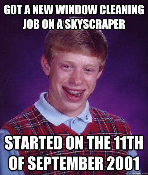 got a new window cleaning job on a skyscraper started on the 11th of september 2001  Bad Luck Brian