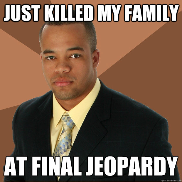 Just killed My FAMILY AT FINAL JEOPARDY  - Just killed My FAMILY AT FINAL JEOPARDY   Successful Black Man