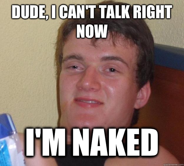 Dude, I can't talk right now I'm naked  10 Guy