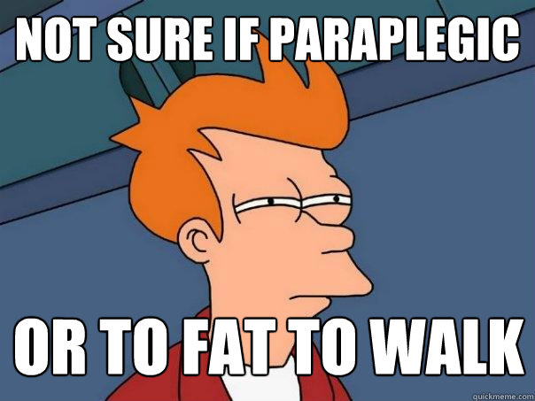 Not sure if paraplegic Or to fat to walk - Not sure if paraplegic Or to fat to walk  Futurama Fry