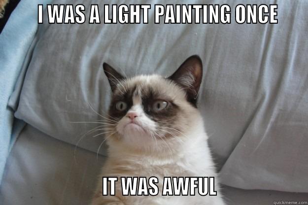 Light Painting -       I WAS A LIGHT PAINTING ONCE                            IT WAS AWFUL                     Grumpy Cat