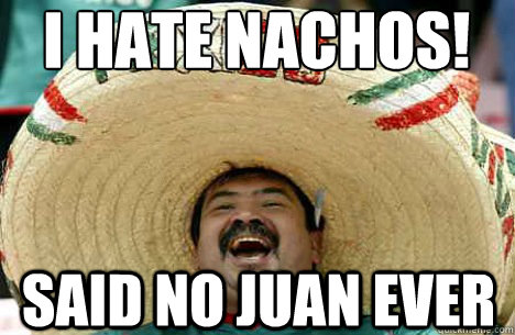 I hate nachos! said no juan ever  Merry mexican