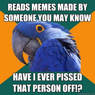 reads memes made by someone you may know have i ever pissed that person off!?  Paranoid Parrot