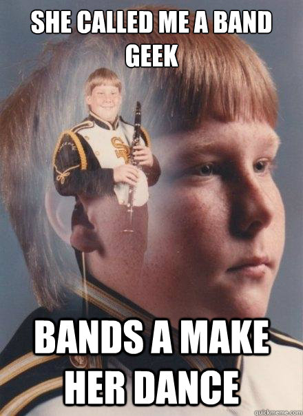 She called me a band geek bands a make her dance  PTSD Clarinet Boy