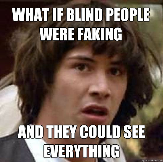 What if blind people were faking and they could see everything - What if blind people were faking and they could see everything  conspiracy keanu