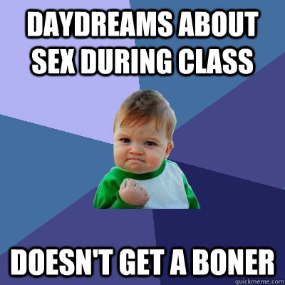 daydreams about sex during class doesn't get a boner  Success Kid