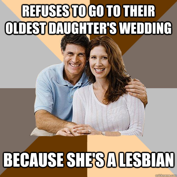 Refuses to go to their oldest daughter's wedding because she's a lesbian  Scumbag Parents