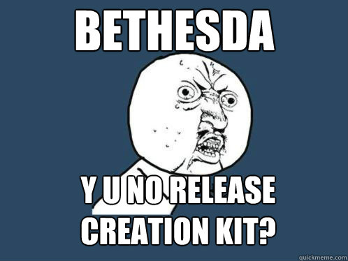 Bethesda y u no release
creation kit? - Bethesda y u no release
creation kit?  Why u no sleep