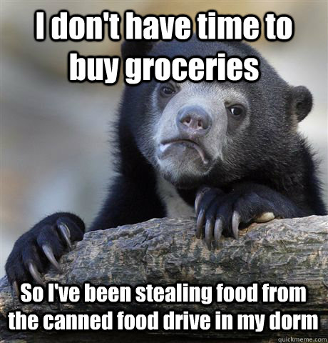 I don't have time to buy groceries So I've been stealing food from the canned food drive in my dorm - I don't have time to buy groceries So I've been stealing food from the canned food drive in my dorm  Confession Bear