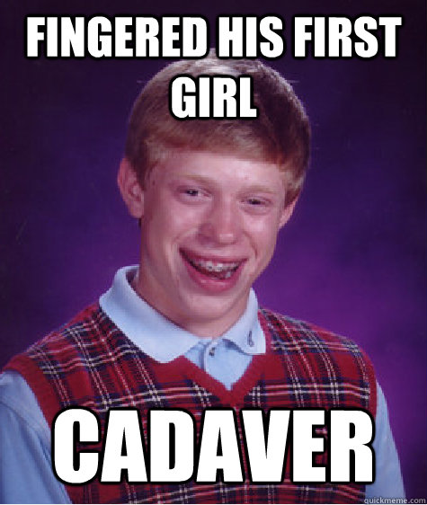 Fingered his first girl Cadaver  - Fingered his first girl Cadaver   Bad Luck Brian