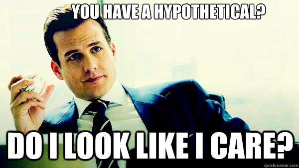 You have a hypothetical? Do I look like I care?  Harvey Specter