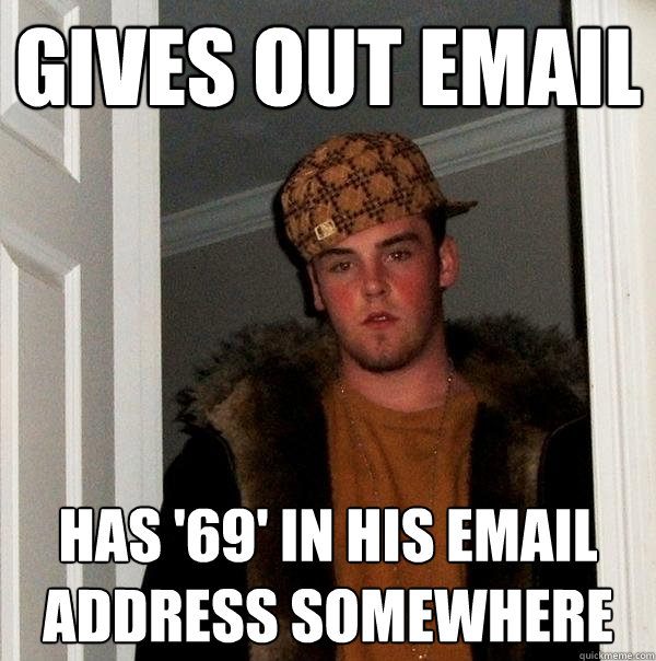 Gives out email Has '69' in his email address somewhere - Gives out email Has '69' in his email address somewhere  Scumbag Steve