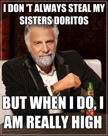 i don 't always steal my sisters doritos But when I do, i am really high  The Most Interesting Man In The World