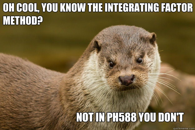 OH COOL, YOU KNOW THE INTEGRATING FACTOR METHOD? NOT IN PH588 YOU DON'T - OH COOL, YOU KNOW THE INTEGRATING FACTOR METHOD? NOT IN PH588 YOU DON'T  scowling otter