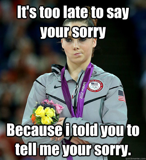 It's too late to say your sorry Because i told you to tell me your sorry. - It's too late to say your sorry Because i told you to tell me your sorry.  McKayla Not Impressed