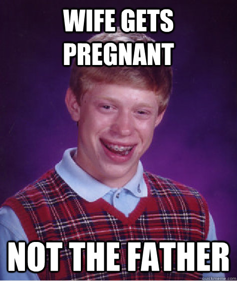 Wife gets pregnant Not the father  Bad Luck Brian