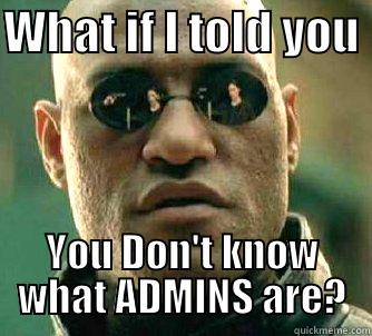 Admins are?? - WHAT IF I TOLD YOU  YOU DON'T KNOW WHAT ADMINS ARE? Matrix Morpheus