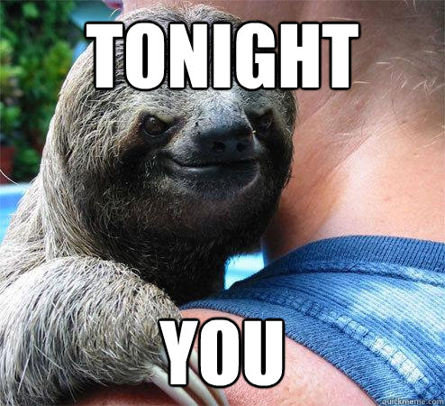 tonight you  Suspiciously Evil Sloth