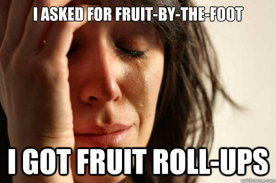 I asked for fruit-by-the-foot I got fruit roll-ups - I asked for fruit-by-the-foot I got fruit roll-ups  First World Problems