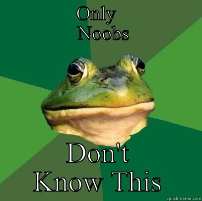 Only nubs -                ONLY                   NOOBS DON'T KNOW THIS Foul Bachelor Frog