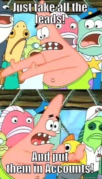 JUST TAKE ALL THE LEADS! AND PUT THEM IN ACCOUNTS! Push it somewhere else Patrick