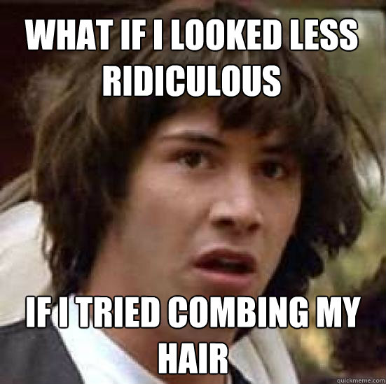 what if i looked less ridiculous if i tried combing my hair  conspiracy keanu