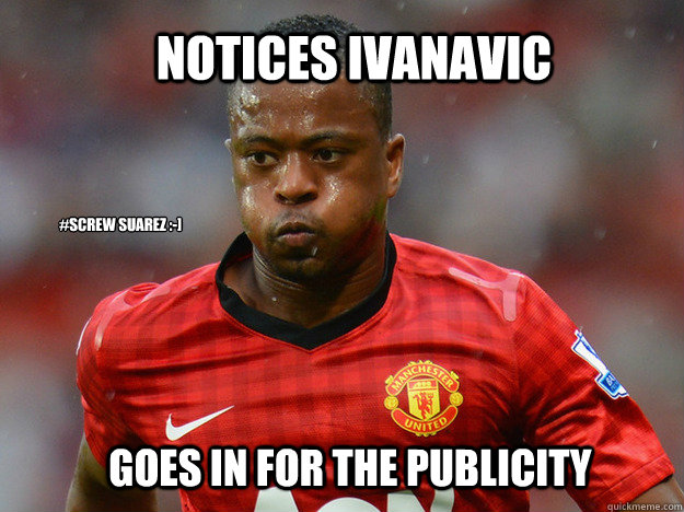 notices ivanavic goes in for the publicity #Screw suarez :-]  Patrice Evra Pun Meme