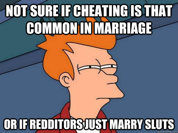 Not sure if cheating is that common in marriage  Or if redditors just marry sluts - Not sure if cheating is that common in marriage  Or if redditors just marry sluts  Futurama Fry