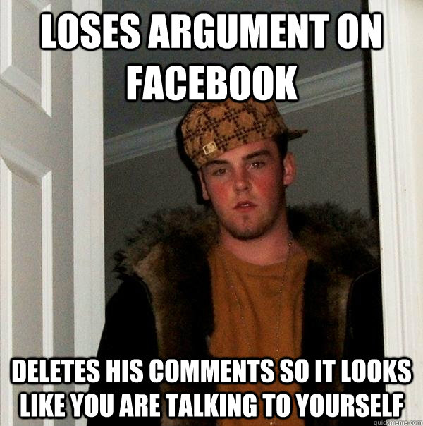 Loses Argument on Facebook Deletes his comments so it looks like you are talking to yourself - Loses Argument on Facebook Deletes his comments so it looks like you are talking to yourself  Scumbag Steve