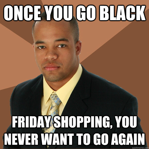 Once you go Black  Friday shopping, you never want to go again  Successful Black Man