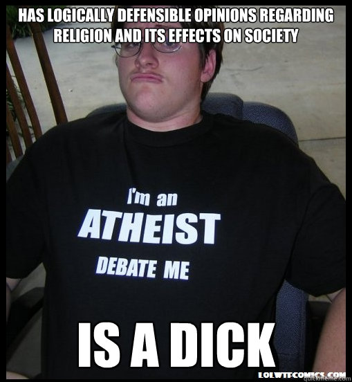 has logically defensible opinions regarding religion and its effects on society is a dick - has logically defensible opinions regarding religion and its effects on society is a dick  Scumbag Atheist