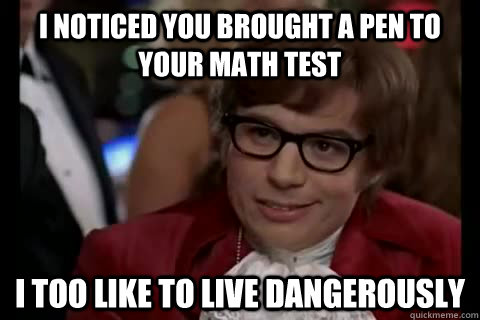 I noticed you brought a pen to your math test i too like to live dangerously  Dangerously - Austin Powers