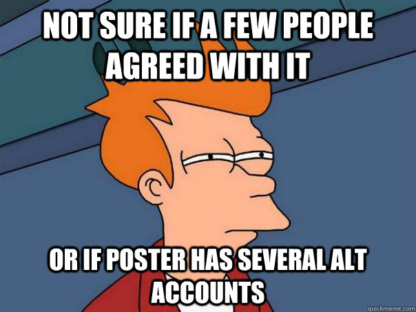 Not sure if a few people agreed with it or if poster has several alt accounts  Futurama Fry