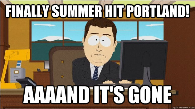 Finally summer hit Portland! Aaaand it's gone  aaaand its gone