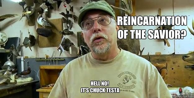 Reincarnation of the Savior? Hell No!
 It's Chuck Testa  