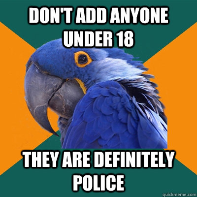 Don't add anyone under 18 They are definitely police    - Don't add anyone under 18 They are definitely police     Paranoid Parrot