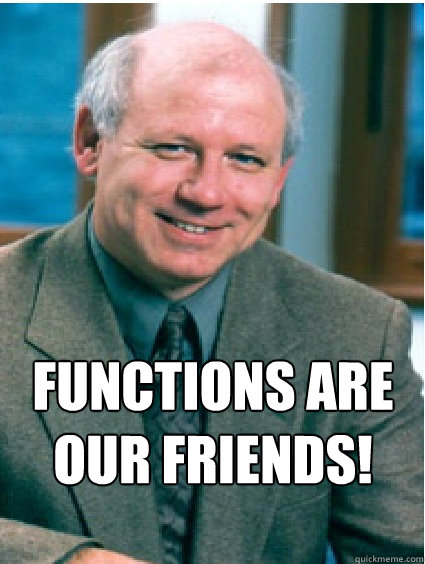 Functions are our friends!  