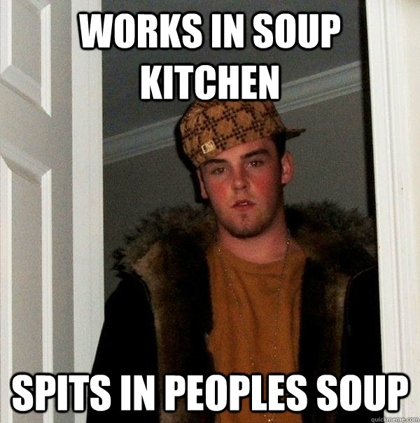 Works in Soup kitchen spits in peoples soup  Scumbag Steve