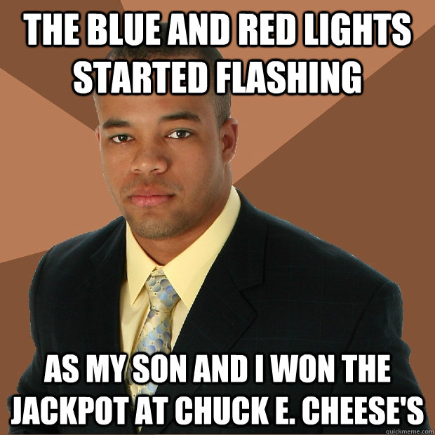 the blue and red lights started flashing as my son and i won the jackpot at chuck e. cheese's  Successful Black Man