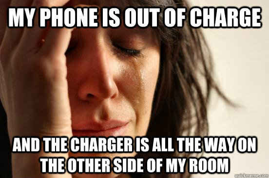 My phone is out of charge and the charger is all the way on the other side of my room  First World Problems