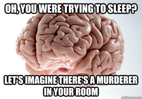 Oh, you were trying to sleep? let's imagine there's a murderer in your room  Scumbag Brain