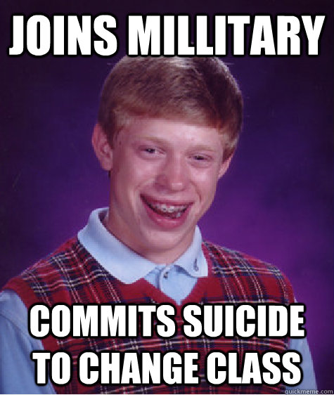 Joins millitary commits suicide to change class  Bad Luck Brian