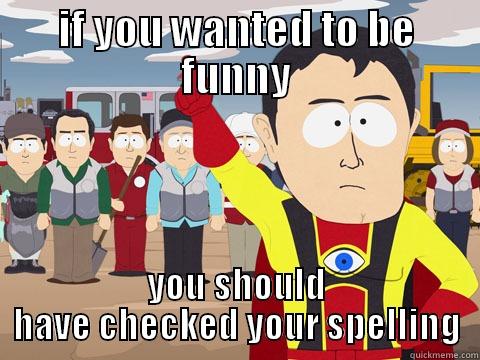 IF YOU WANTED TO BE FUNNY YOU SHOULD HAVE CHECKED YOUR SPELLING Captain Hindsight