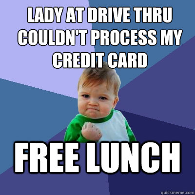 lady at drive thru couldn't process my credit card free lunch  Success Kid