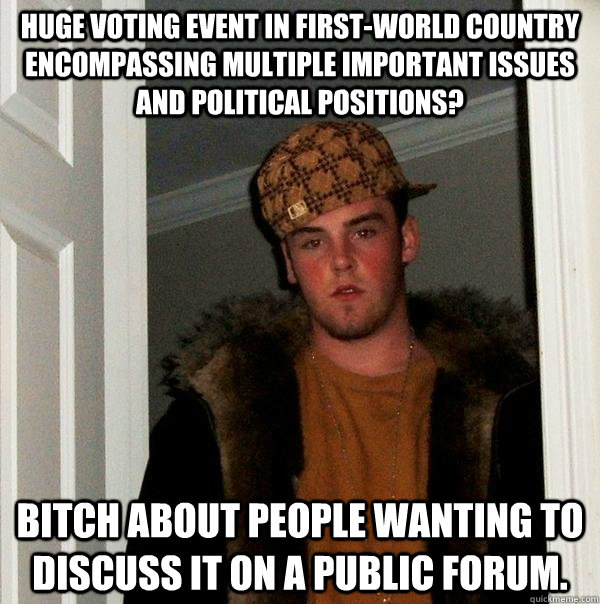 Huge voting event in first-world country encompassing multiple important issues and political positions? Bitch about people wanting to discuss it on a public forum.  Scumbag Steve