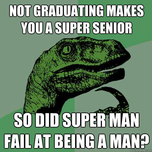 Not Graduating makes you a super senior So did Super Man fail at being a man?   Philosoraptor